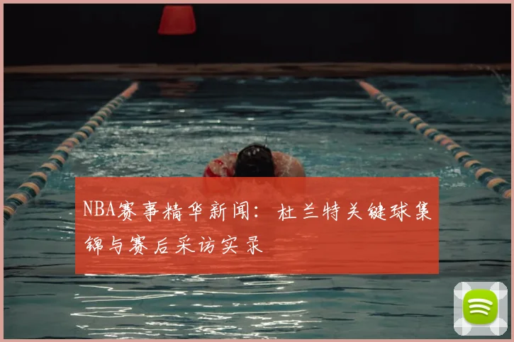 NBA赛事精华新闻:杜兰特关键球集锦与赛后采访实录