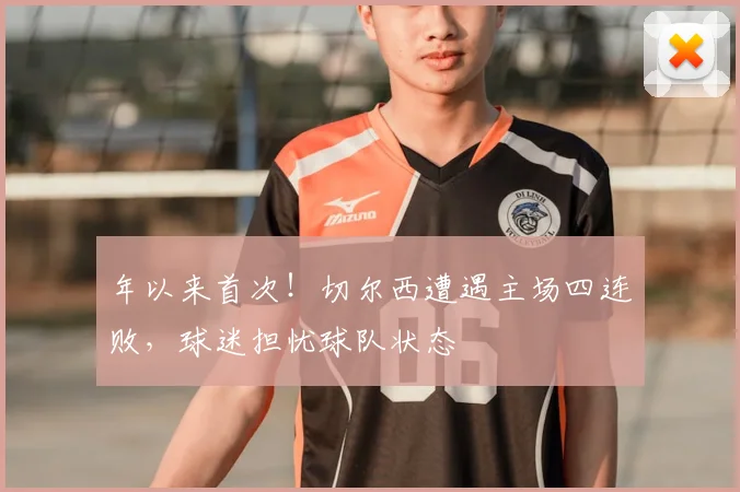 年以来首次！切尔西遭遇主场四连败，球迷担忧球队状态