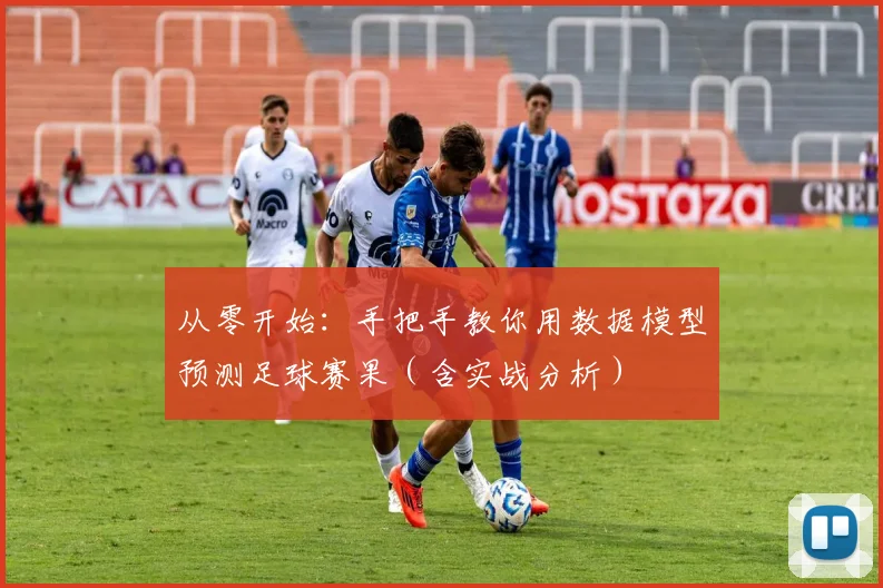 从零开始：手把手教你用数据模型预测足球赛果（含实战分析）