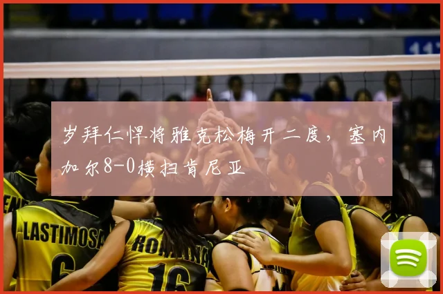 岁拜仁悍将雅克松梅开二度，塞内加尔8-0横扫肯尼亚