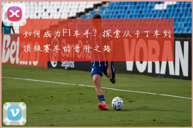 如何成为F1车手?探索从卡丁车到顶级赛车的晋升之路