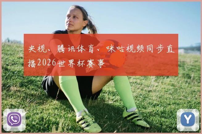 央视、腾讯体育、咪咕视频同步直播2026世界杯赛事
