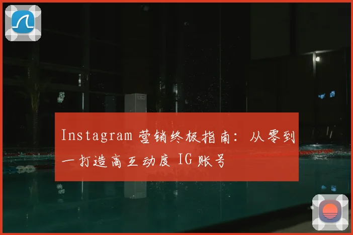 Instagram 营销终极指南：从零到一打造高互动度 IG 账号