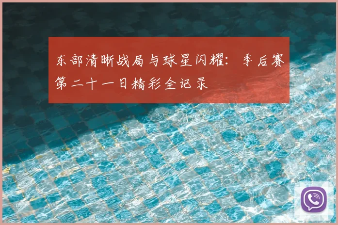 东部清晰战局与球星闪耀:季后赛第二十一日精彩全记录