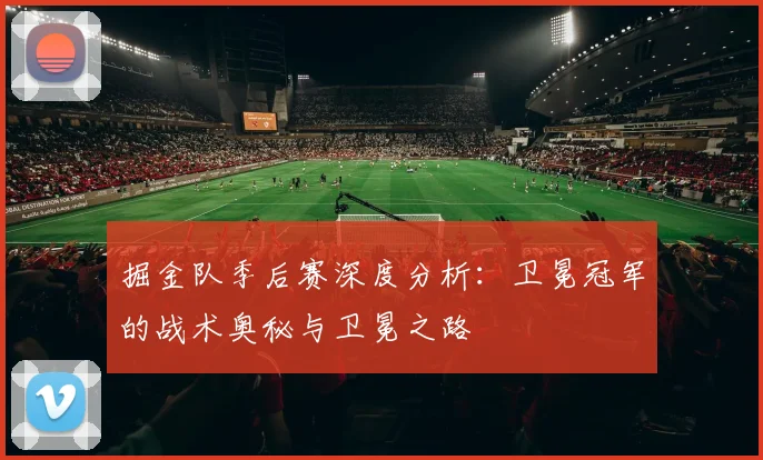掘金队季后赛深度分析:卫冕冠军的战术奥秘与卫冕之路