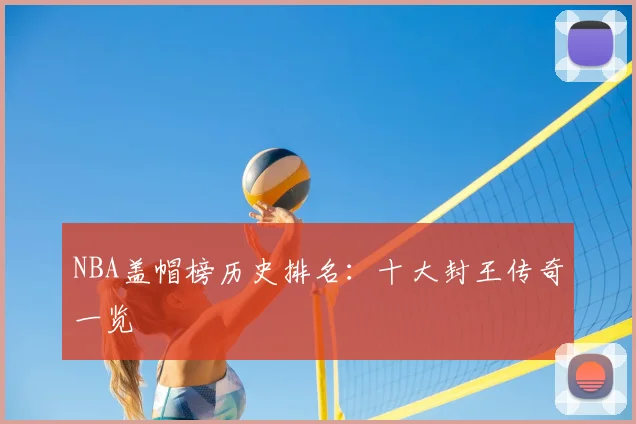NBA盖帽榜历史排名:十大封王传奇一览