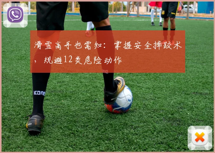 滑雪高手也需知:掌握安全摔跤术,规避12类危险动作