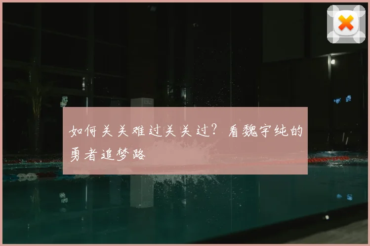 如何关关难过关关过？看魏宇纯的勇者追梦路