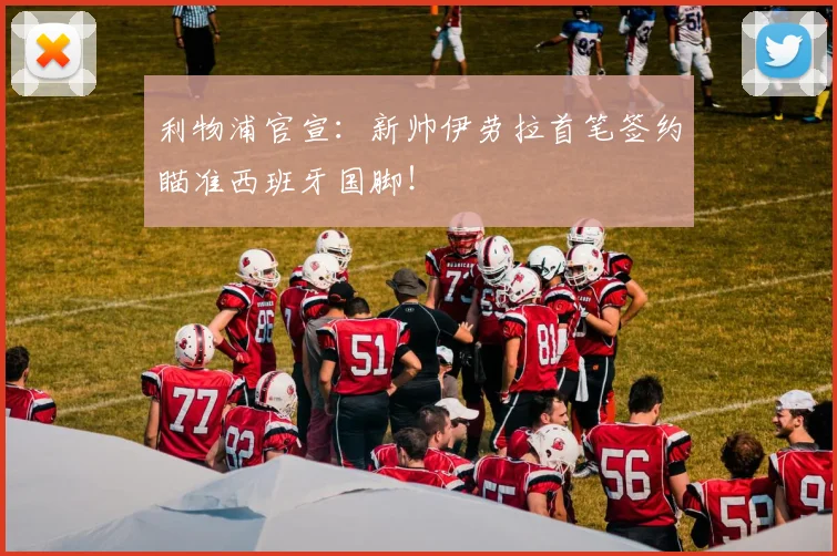 利物浦官宣：新帅伊劳拉首笔签约瞄准西班牙国脚！