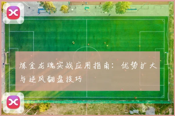 炼金龙魂实战应用指南：优势扩大与逆风翻盘技巧