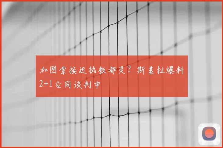 加图索接近执教都灵？斯基拉爆料2+1合同谈判中